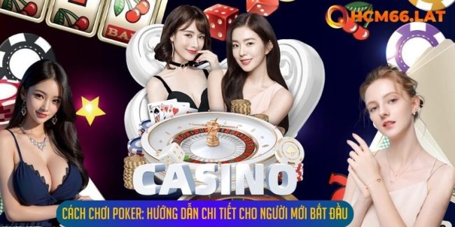Cách Chơi Poker: Hướng Dẫn Chi Tiết Cho Người Mới Bắt Đầu
