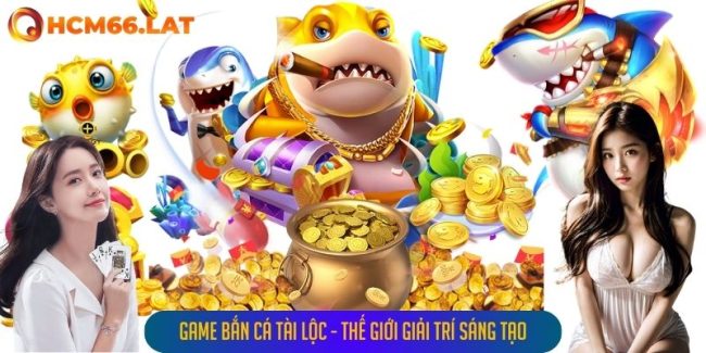 Game Bắn Cá Tài Lộc - Thế Giới Giải Trí Sáng Tạo